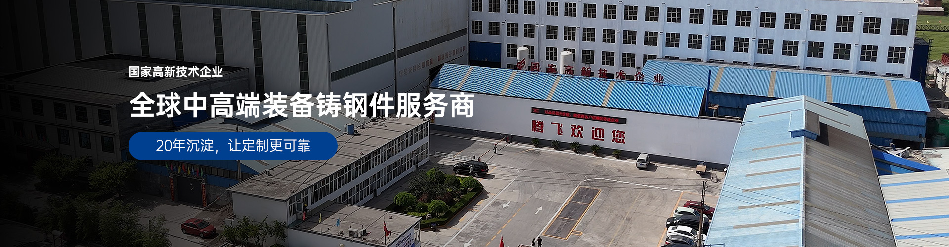 国家高新技术企业，全球中高端装备铸钢件服务商，20年沉淀，让定制更可靠
